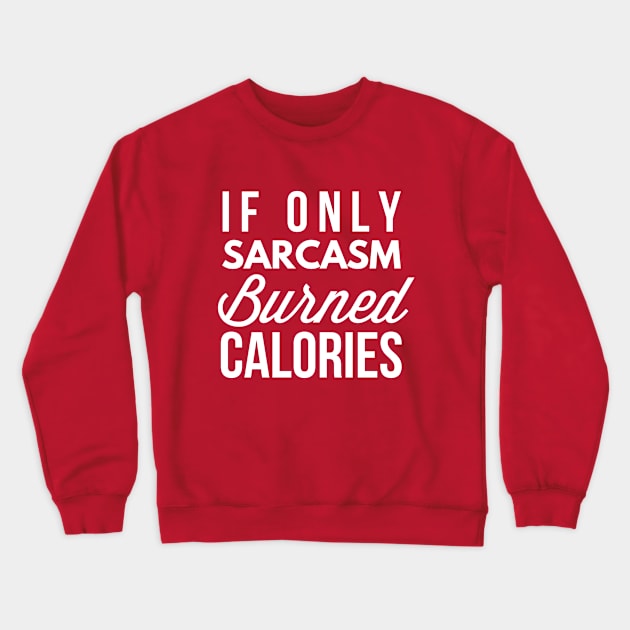 If only sarcasm burned calories Crewneck Sweatshirt by tshirtexpress